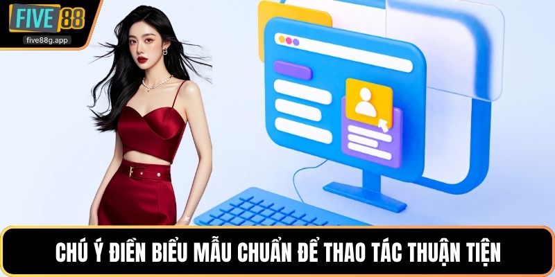 Chú ý điền biểu mẫu chuẩn để thao tác thuận tiện