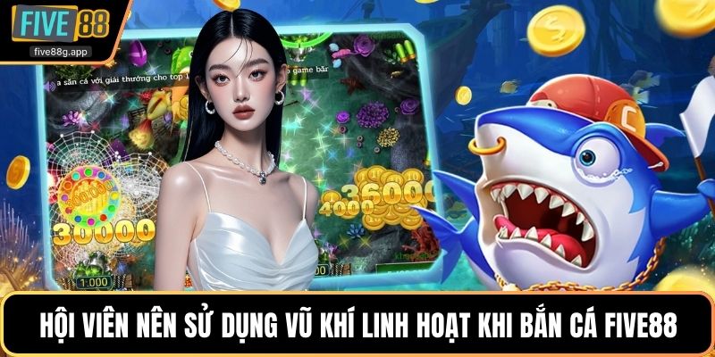 Hội viên nên sử dụng vũ khí linh hoạt khi bắn cá FIVE88