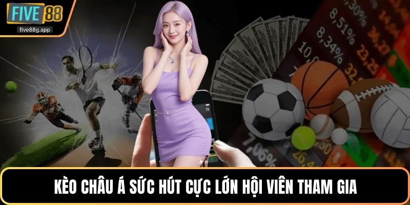 Kèo châu Á sức hút cực lớn hội viên tham gia