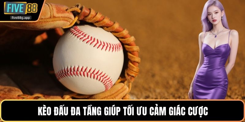 Kèo đấu đa tầng giúp tối ưu cảm giác cược
