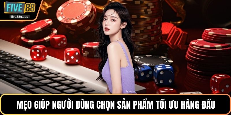 Mẹo giúp người dùng chọn sản phẩm tối ưu hàng đầu