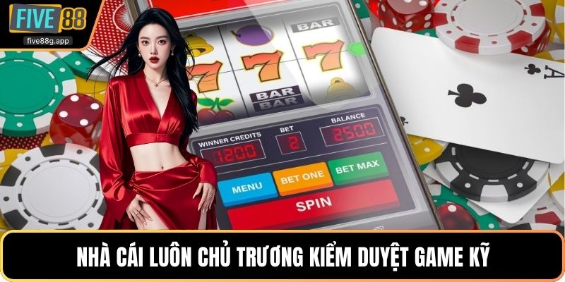 Nhà cái luôn chủ trương kiểm duyệt game kỹ