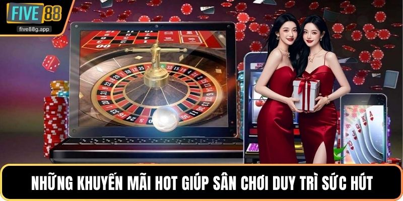 Những khuyến mãi hot giúp sân chơi duy trì sức hút
