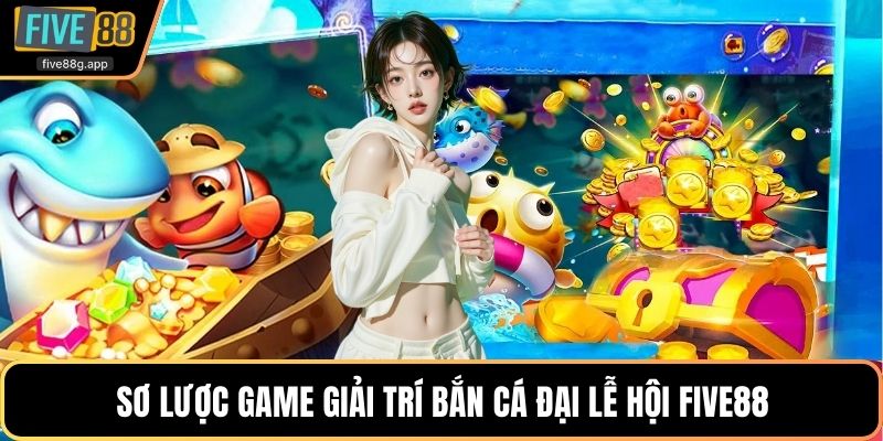 Sơ lược game giải trí bắn cá đại lễ hội Five88