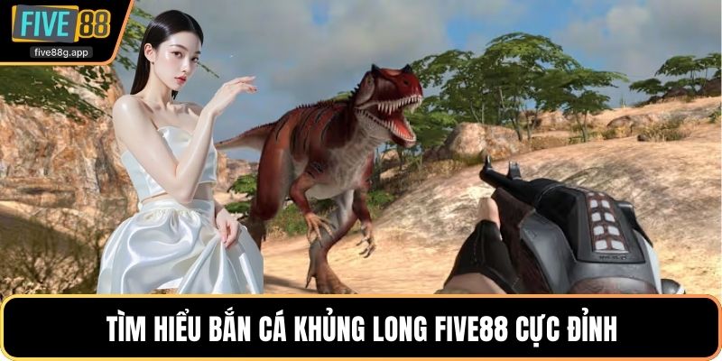 Tìm hiểu Bắn cá khủng long Five88 cực đỉnh