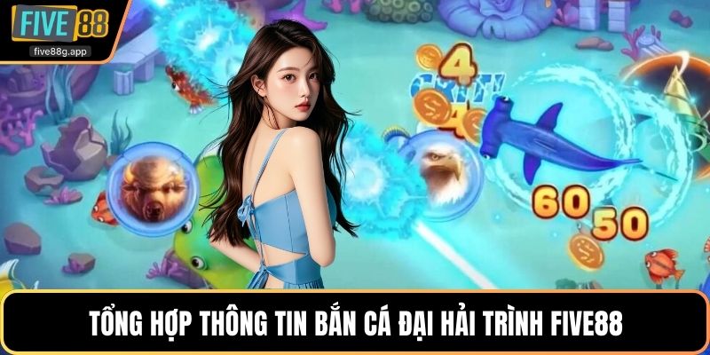 Tổng hợp thông tin bắn cá đại hải trình Five88